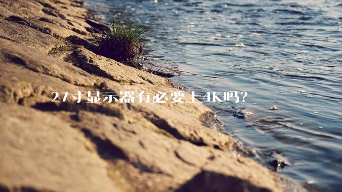 27寸显示器有必要上4K吗？