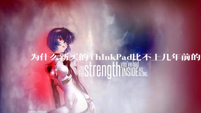 为什么新买的ThinkPad比不上几年前的旧型号?