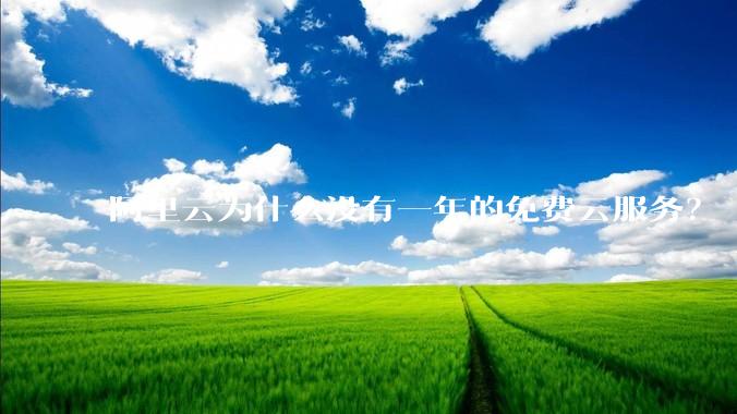 阿里云为什么没有一年的免费云服务？