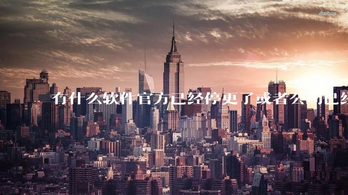 有什么软件官方已经停更了或者公司已经倒闭了，但是你还在用并且觉得很好用的？