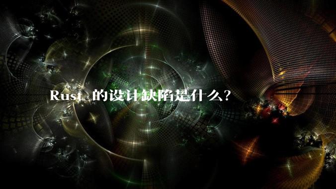 Rust 的设计缺陷是什么？